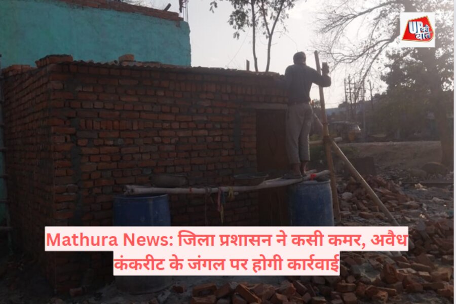 Mathura News: जिला प्रशासन ने कसी कमर, अवैध कंकरीट के जंगल पर होगी कार्रवाई