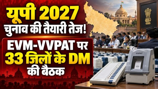 यूपी 2027 चुनाव की तैयारी तेज! EVM-VVPAT पर 33 जिलों के DM की बैठक